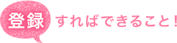 登録すればできること！