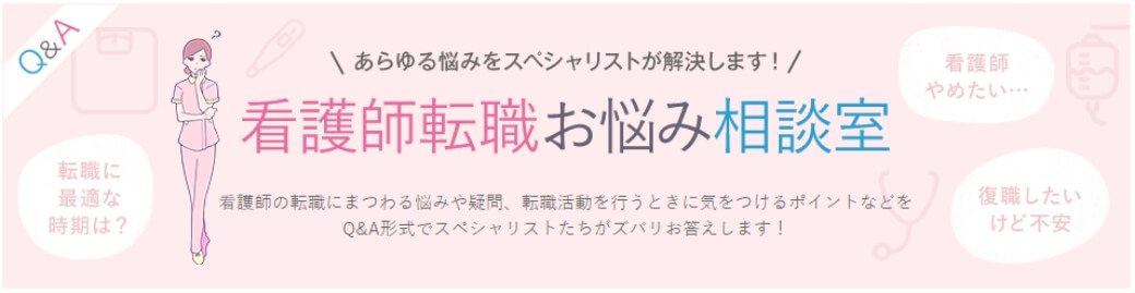 看護師転職お悩み相談室 看護師にまつわる悩みや疑問、転職活動を行うときに気を付けるポイントなどをQ&A形式でスペシャリストたちがズバリお答えします！