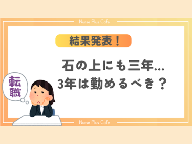 【看護師アンケート】石の上にも三年ってどう思う？3年は勤めるべき？【ナースプラスカフェ通信vol.8】