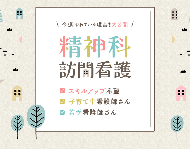 今選ばれている理由を大公開。精神科訪問看護。スキルアップ希望。子育て中看護師さん。若手看護師さん。