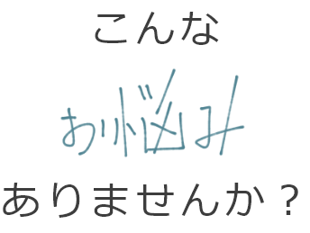 こんなお悩みありませんか？